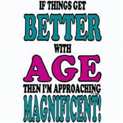 If Things Get Better With Age Then I'm Approaching Magnificent